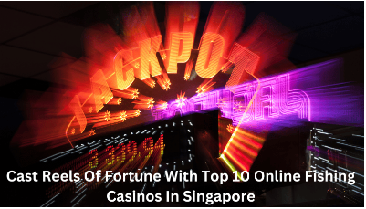 Cast Reels Of Fortune With Top 10 Online Fishing Casinos In Singapore